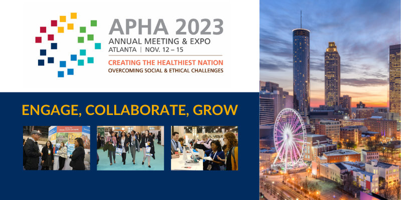 APHA 2023 Annual Meeting & Expo, Atlanta, Nov. 12-15, Creating the Healthiest Nation: Overcoming Social & Ethical Challenges. Engage, Collaborate Grow