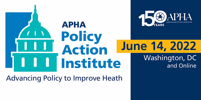 APHA Policy Action Institute Advancing Policy to Improve Health June 14, 2022