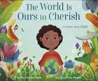 A Young Girl holding a globe surrounded by flora and fauna in bright colors. Book text: The World is Ours to Cherish: A Letter to a Child